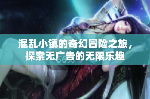 混乱小镇的奇幻冒险之旅，探索无广告的无限乐趣