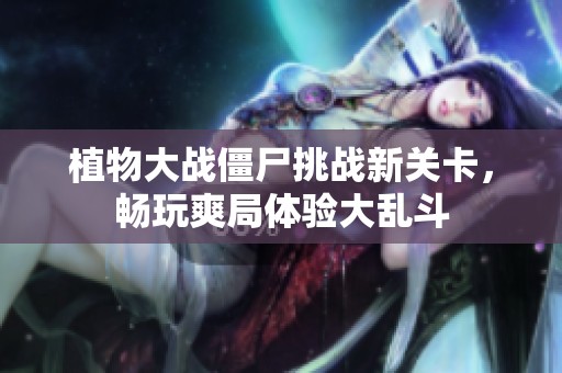 植物大战僵尸挑战新关卡，畅玩爽局体验大乱斗