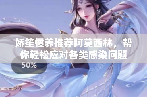 娇笙惯养推荐阿莫西林，帮你轻松应对各类感染问题