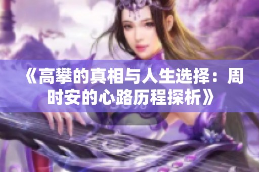 《高攀的真相与人生选择：周时安的心路历程探析》