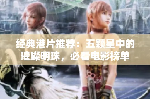 经典港片推荐：五颗星中的璀璨明珠，必看电影榜单