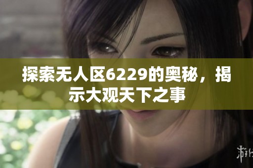 探索无人区6229的奥秘，揭示大观天下之事