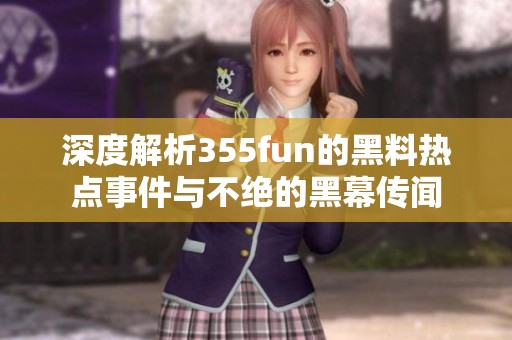 深度解析355fun的黑料热点事件与不绝的黑幕传闻