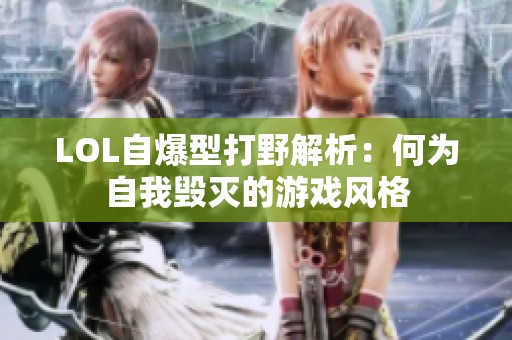 LOL自爆型打野解析：何为自我毁灭的游戏风格