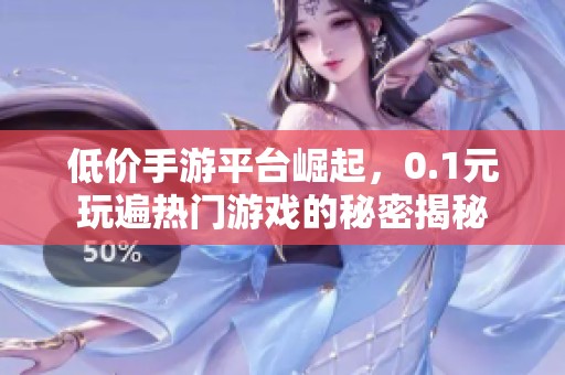低价手游平台崛起，0.1元玩遍热门游戏的秘密揭秘