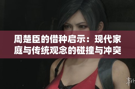周楚臣的借种启示：现代家庭与传统观念的碰撞与冲突