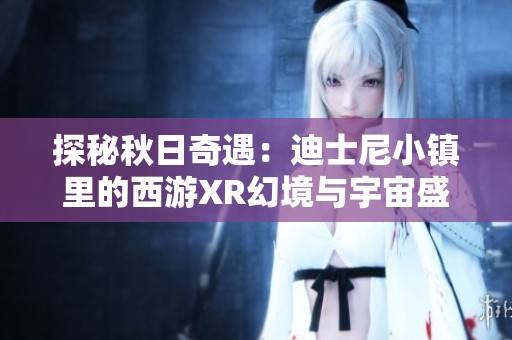 探秘秋日奇遇：迪士尼小镇里的西游XR幻境与宇宙盛宴