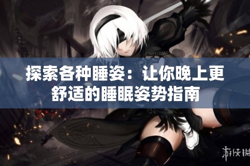 探索各种睡姿：让你晚上更舒适的睡眠姿势指南
