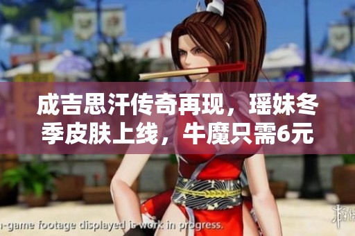 成吉思汗传奇再现，瑶妹冬季皮肤上线，牛魔只需6元获取