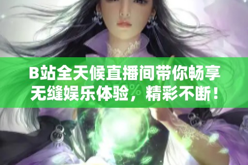 B站全天候直播间带你畅享无缝娱乐体验，精彩不断！