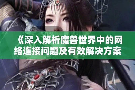 《深入解析魔兽世界中的网络连接问题及有效解决方案》