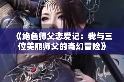 《绝色师父恋爱记：我与三位美丽师父的奇幻冒险》