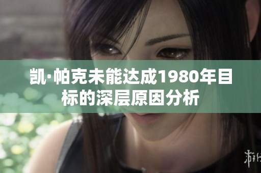 凯·帕克未能达成1980年目标的深层原因分析