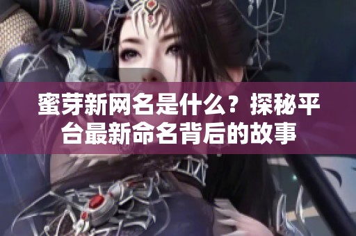 蜜芽新网名是什么？探秘平台最新命名背后的故事