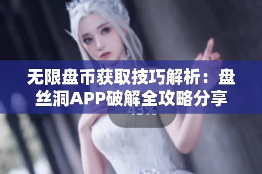 无限盘币获取技巧解析：盘丝洞APP破解全攻略分享