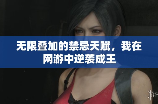 无限叠加的禁忌天赋，我在网游中逆袭成王