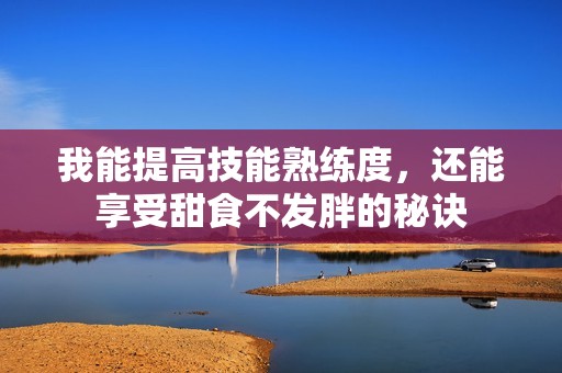 我能提高技能熟练度，还能享受甜食不发胖的秘诀