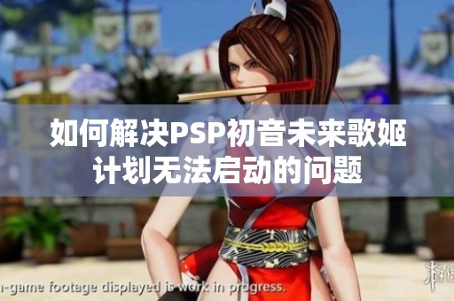 如何解决PSP初音未来歌姬计划无法启动的问题