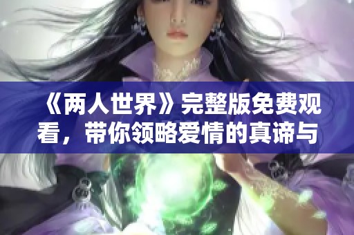 《两人世界》完整版免费观看，带你领略爱情的真谛与温暖