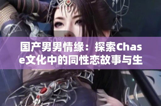国产男男情缘：探索Chase文化中的同性恋故事与生活