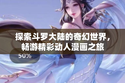 探索斗罗大陆的奇幻世界，畅游精彩动人漫画之旅