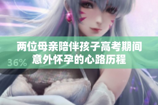 两位母亲陪伴孩子高考期间意外怀孕的心路历程