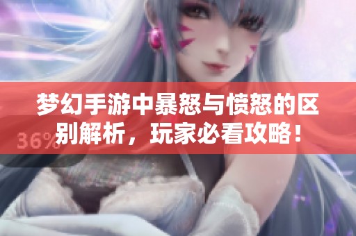 梦幻手游中暴怒与愤怒的区别解析，玩家必看攻略！