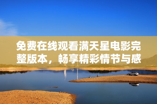 免费在线观看满天星电影完整版本，畅享精彩情节与感人故事