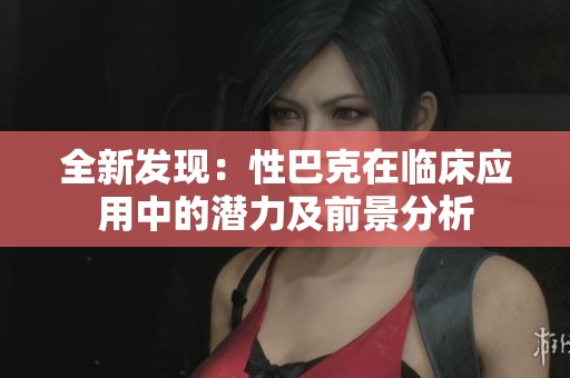 全新发现：性巴克在临床应用中的潜力及前景分析