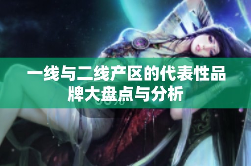 一线与二线产区的代表性品牌大盘点与分析