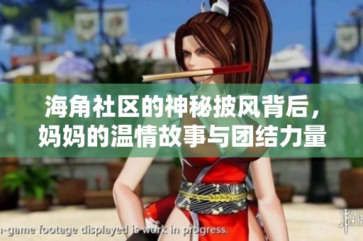 海角社区的神秘披风背后，妈妈的温情故事与团结力量
