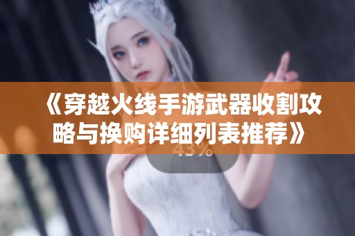 《穿越火线手游武器收割攻略与换购详细列表推荐》
