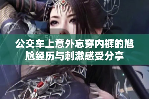 公交车上意外忘穿内裤的尴尬经历与刺激感受分享