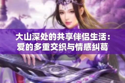 大山深处的共享伴侣生活：爱的多重交织与情感纠葛