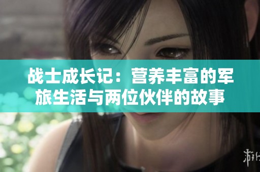 战士成长记：营养丰富的军旅生活与两位伙伴的故事
