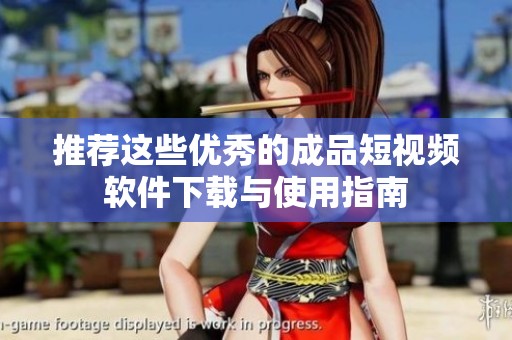 推荐这些优秀的成品短视频软件下载与使用指南