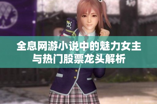 全息网游小说中的魅力女主与热门股票龙头解析