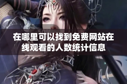 在哪里可以找到免费网站在线观看的人数统计信息