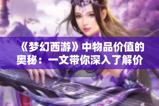 《梦幻西游》中物品价值的奥秘：一文带你深入了解价格背后的故事