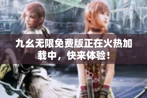九幺无限免费版正在火热加载中，快来体验！