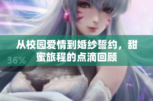 从校园爱情到婚纱誓约，甜蜜旅程的点滴回顾