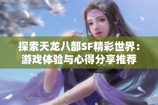 探索天龙八部SF精彩世界：游戏体验与心得分享推荐