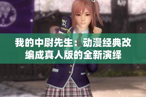 我的中尉先生：动漫经典改编成真人版的全新演绎