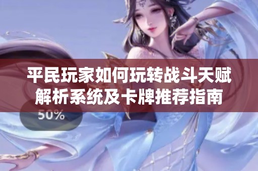 平民玩家如何玩转战斗天赋解析系统及卡牌推荐指南