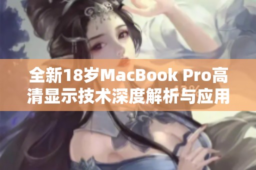 全新18岁MacBook Pro高清显示技术深度解析与应用探讨