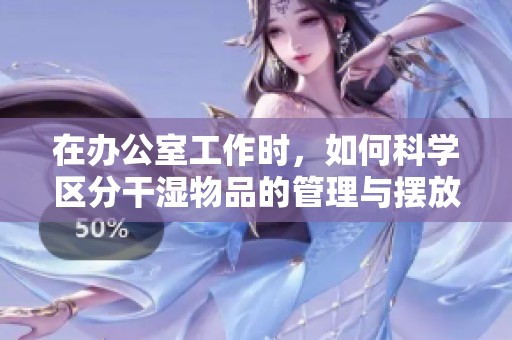 在办公室工作时，如何科学区分干湿物品的管理与摆放