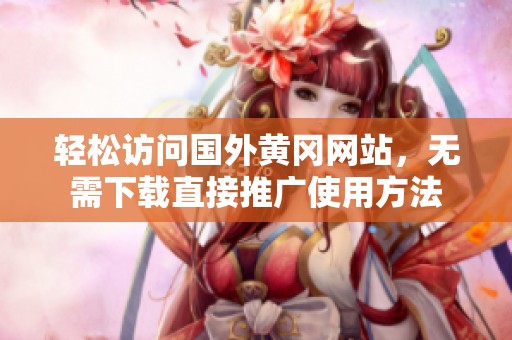 轻松访问国外黄冈网站，无需下载直接推广使用方法