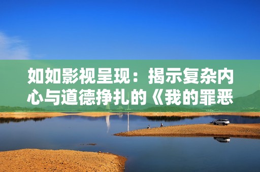如如影视呈现：揭示复杂内心与道德挣扎的《我的罪恶人生》
