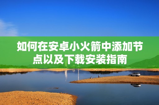 如何在安卓小火箭中添加节点以及下载安装指南