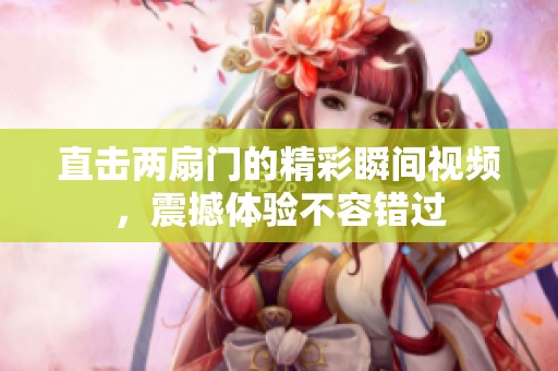直击两扇门的精彩瞬间视频，震撼体验不容错过